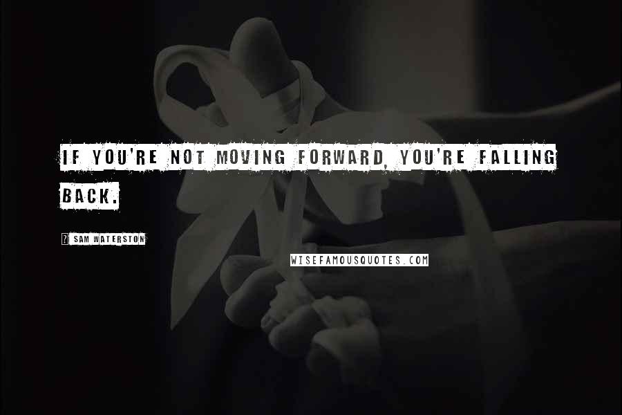 Sam Waterston Quotes: If you're not moving forward, you're falling back.