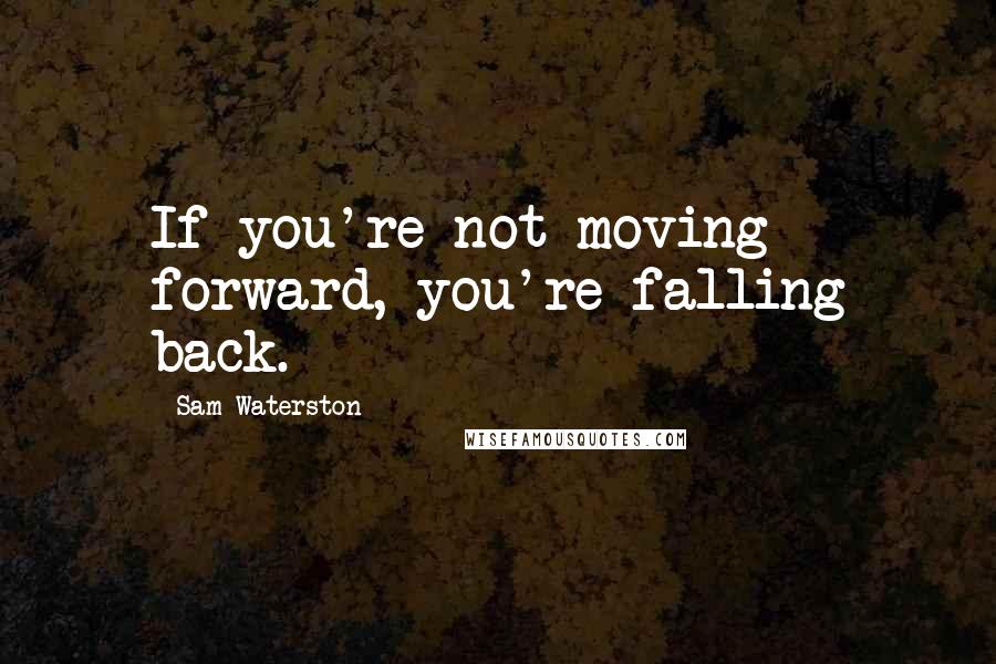 Sam Waterston Quotes: If you're not moving forward, you're falling back.