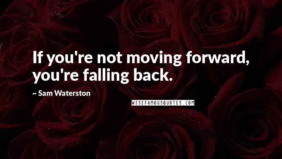 Sam Waterston Quotes: If you're not moving forward, you're falling back.