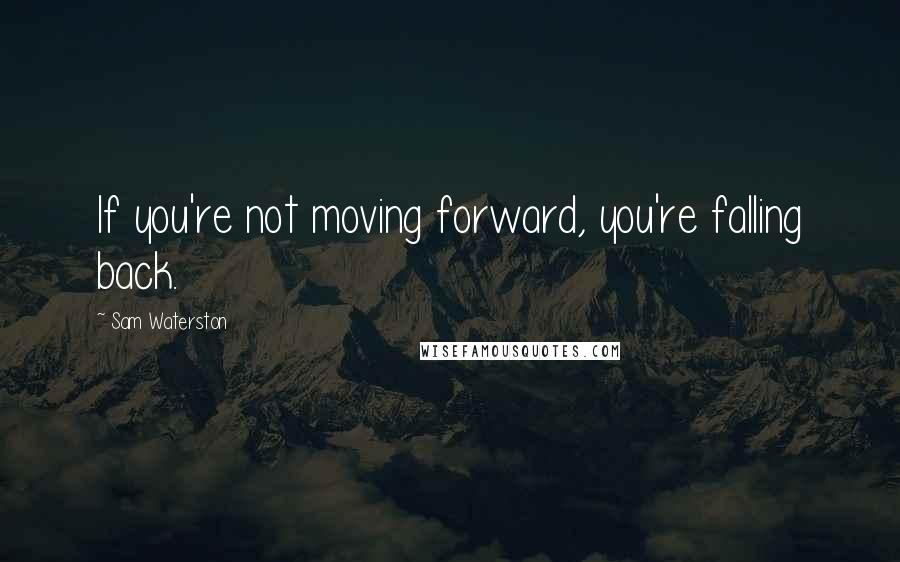 Sam Waterston Quotes: If you're not moving forward, you're falling back.