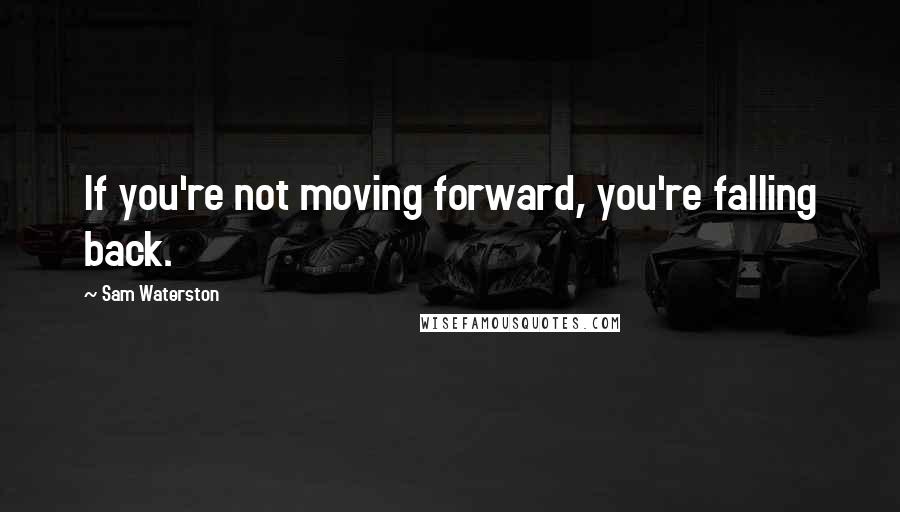 Sam Waterston Quotes: If you're not moving forward, you're falling back.