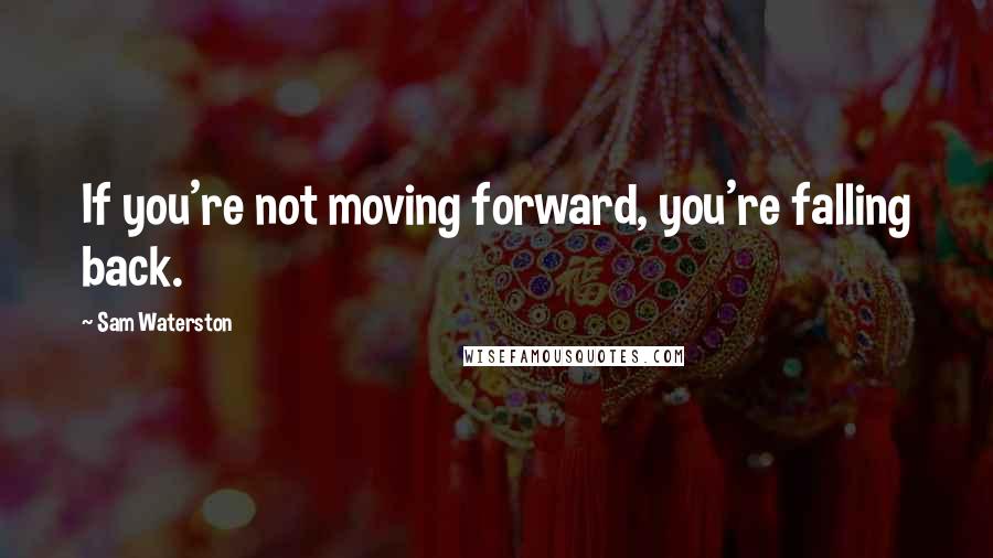 Sam Waterston Quotes: If you're not moving forward, you're falling back.