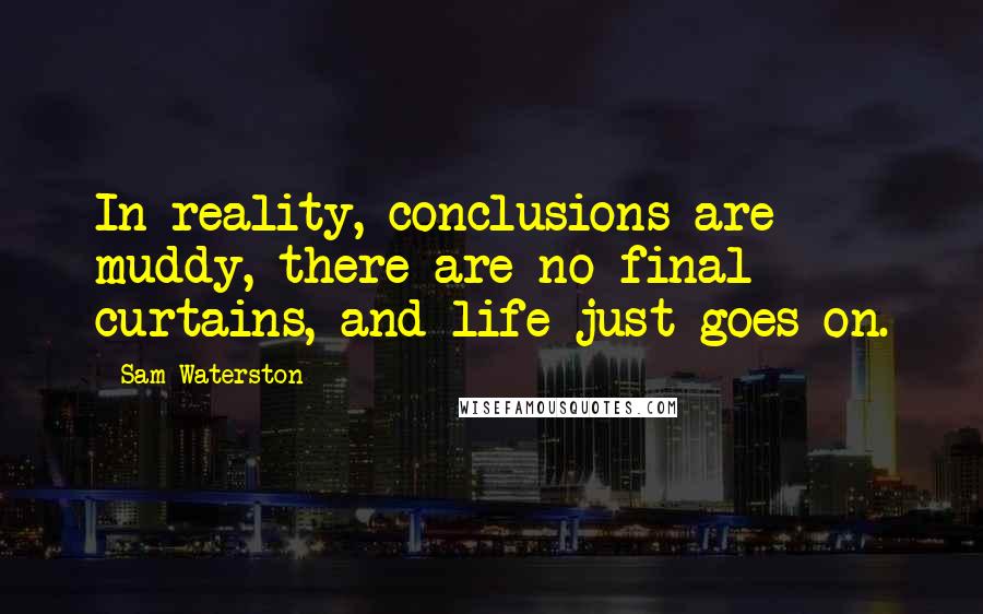 Sam Waterston Quotes: In reality, conclusions are muddy, there are no final curtains, and life just goes on.