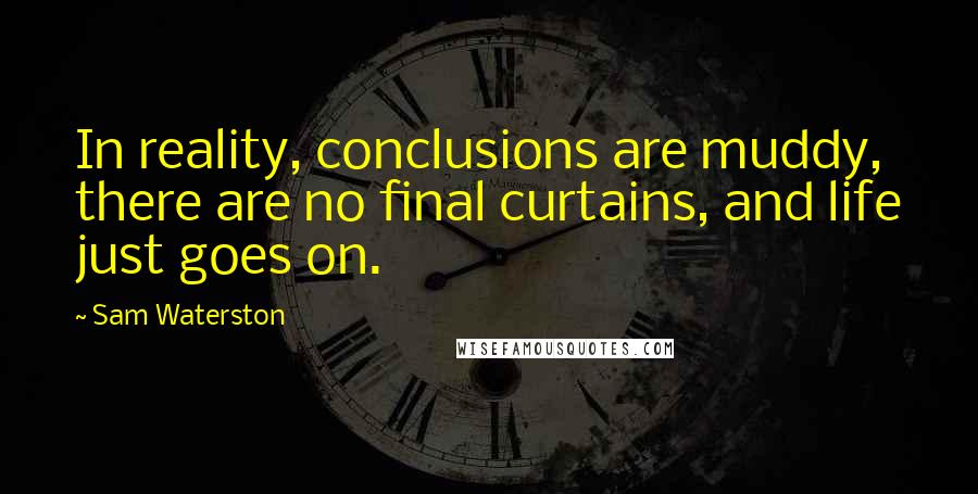 Sam Waterston Quotes: In reality, conclusions are muddy, there are no final curtains, and life just goes on.