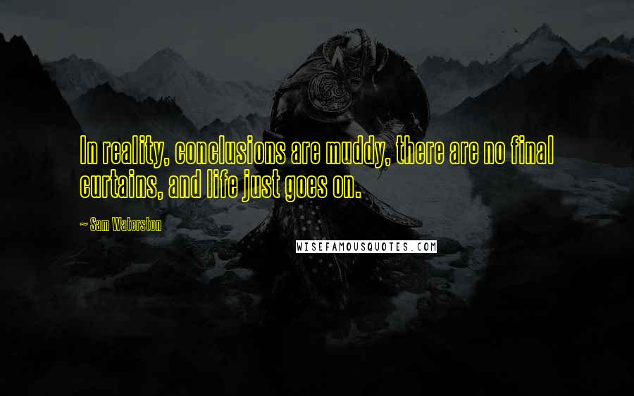 Sam Waterston Quotes: In reality, conclusions are muddy, there are no final curtains, and life just goes on.