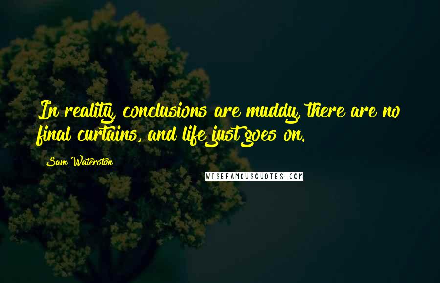 Sam Waterston Quotes: In reality, conclusions are muddy, there are no final curtains, and life just goes on.