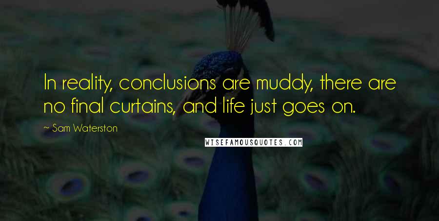 Sam Waterston Quotes: In reality, conclusions are muddy, there are no final curtains, and life just goes on.