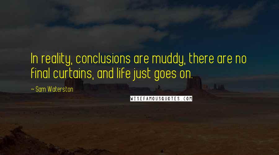 Sam Waterston Quotes: In reality, conclusions are muddy, there are no final curtains, and life just goes on.