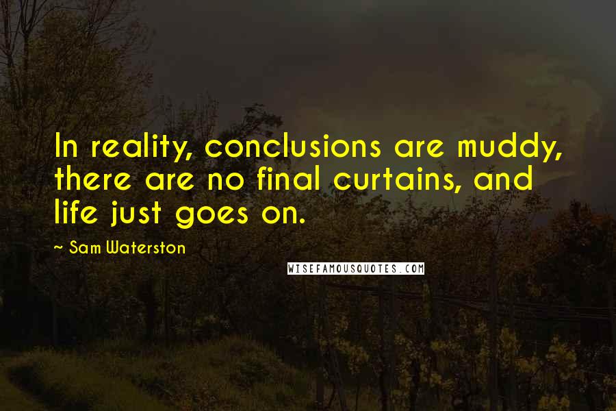 Sam Waterston Quotes: In reality, conclusions are muddy, there are no final curtains, and life just goes on.