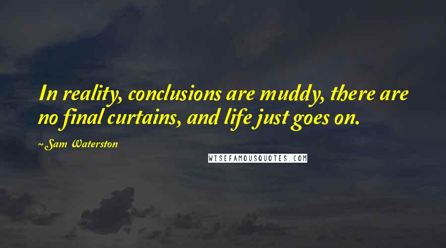 Sam Waterston Quotes: In reality, conclusions are muddy, there are no final curtains, and life just goes on.