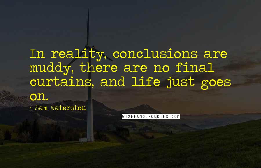 Sam Waterston Quotes: In reality, conclusions are muddy, there are no final curtains, and life just goes on.