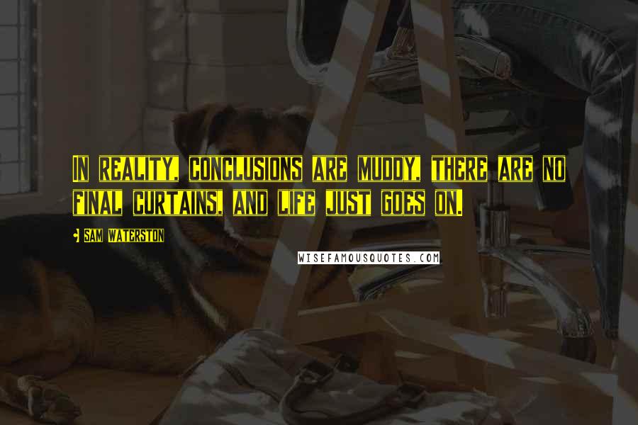 Sam Waterston Quotes: In reality, conclusions are muddy, there are no final curtains, and life just goes on.