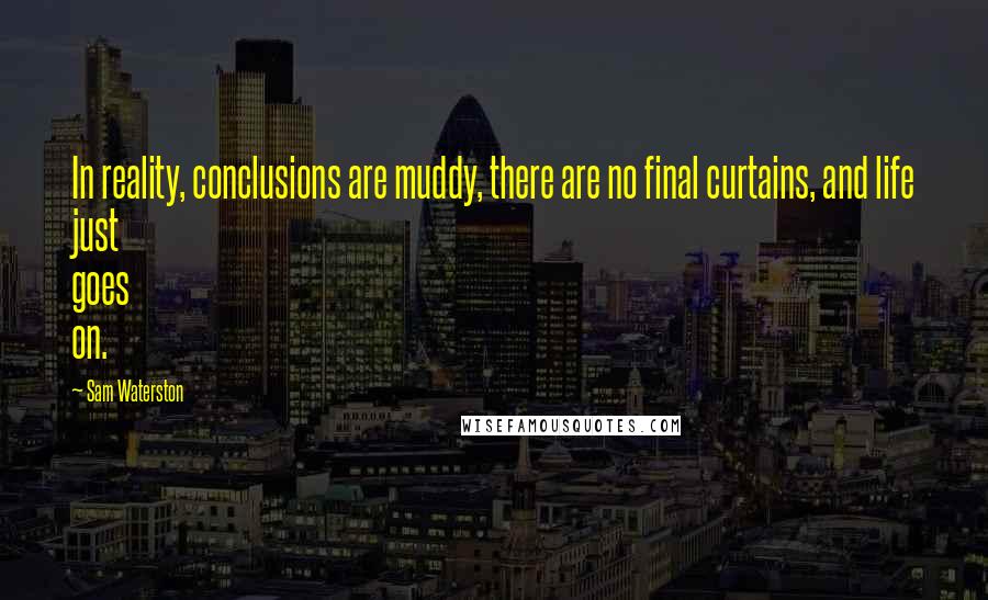 Sam Waterston Quotes: In reality, conclusions are muddy, there are no final curtains, and life just goes on.