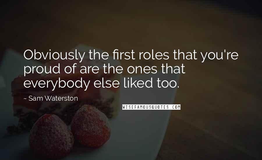 Sam Waterston Quotes: Obviously the first roles that you're proud of are the ones that everybody else liked too.