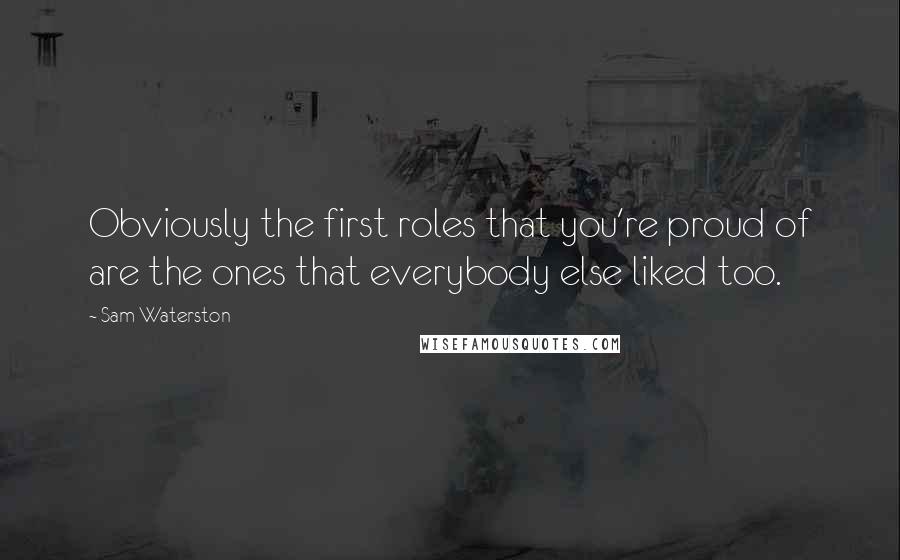 Sam Waterston Quotes: Obviously the first roles that you're proud of are the ones that everybody else liked too.