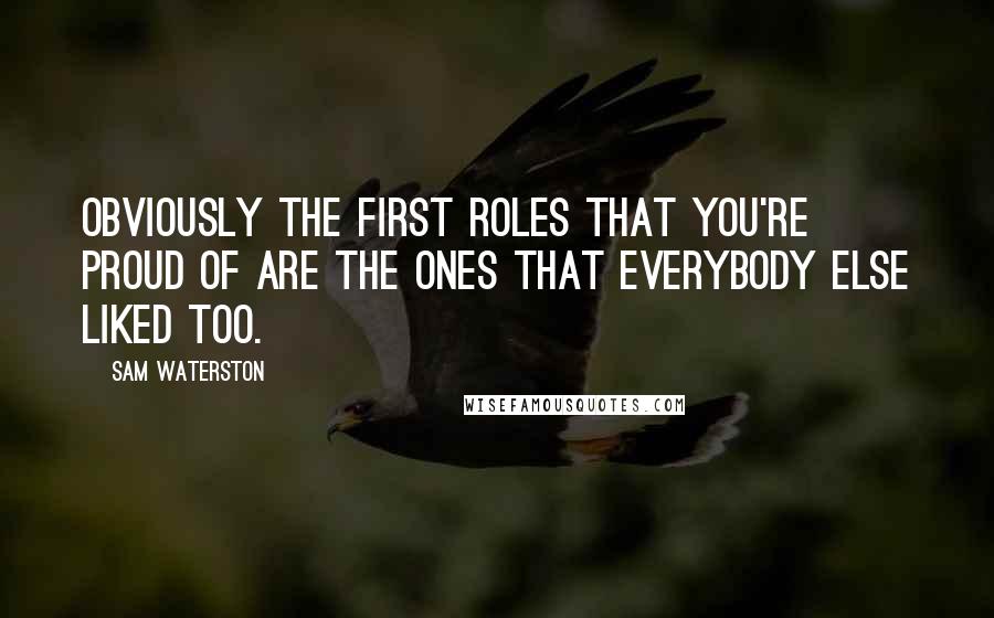 Sam Waterston Quotes: Obviously the first roles that you're proud of are the ones that everybody else liked too.