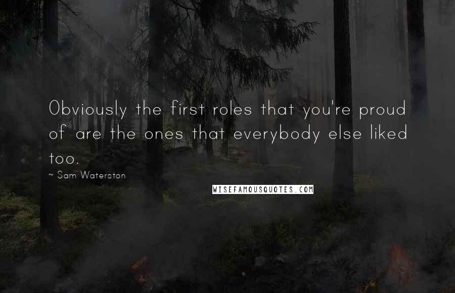 Sam Waterston Quotes: Obviously the first roles that you're proud of are the ones that everybody else liked too.