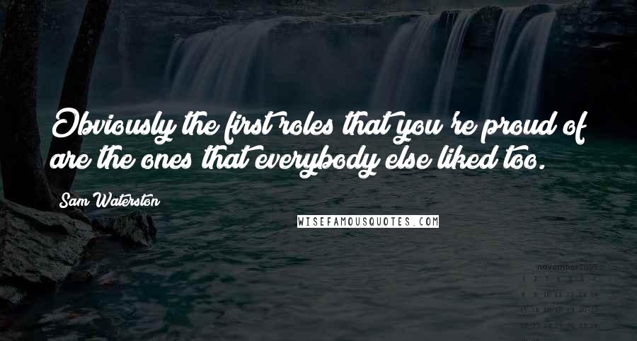 Sam Waterston Quotes: Obviously the first roles that you're proud of are the ones that everybody else liked too.