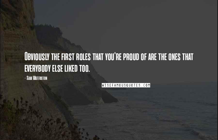 Sam Waterston Quotes: Obviously the first roles that you're proud of are the ones that everybody else liked too.