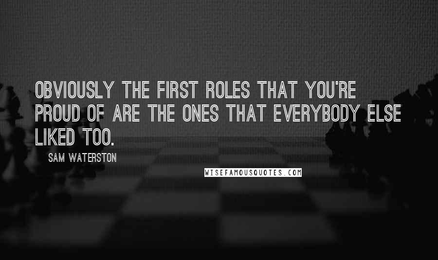 Sam Waterston Quotes: Obviously the first roles that you're proud of are the ones that everybody else liked too.