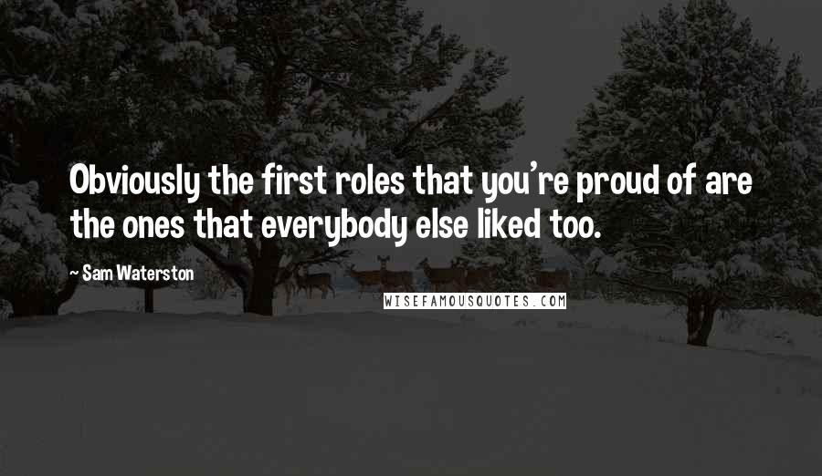 Sam Waterston Quotes: Obviously the first roles that you're proud of are the ones that everybody else liked too.