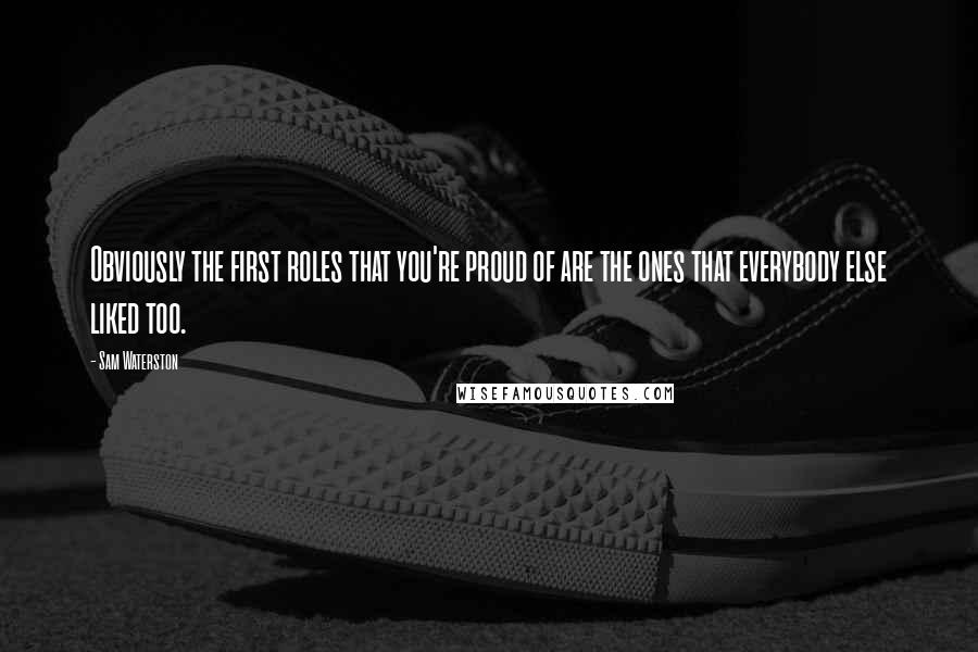 Sam Waterston Quotes: Obviously the first roles that you're proud of are the ones that everybody else liked too.