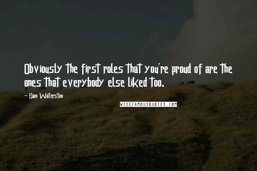 Sam Waterston Quotes: Obviously the first roles that you're proud of are the ones that everybody else liked too.