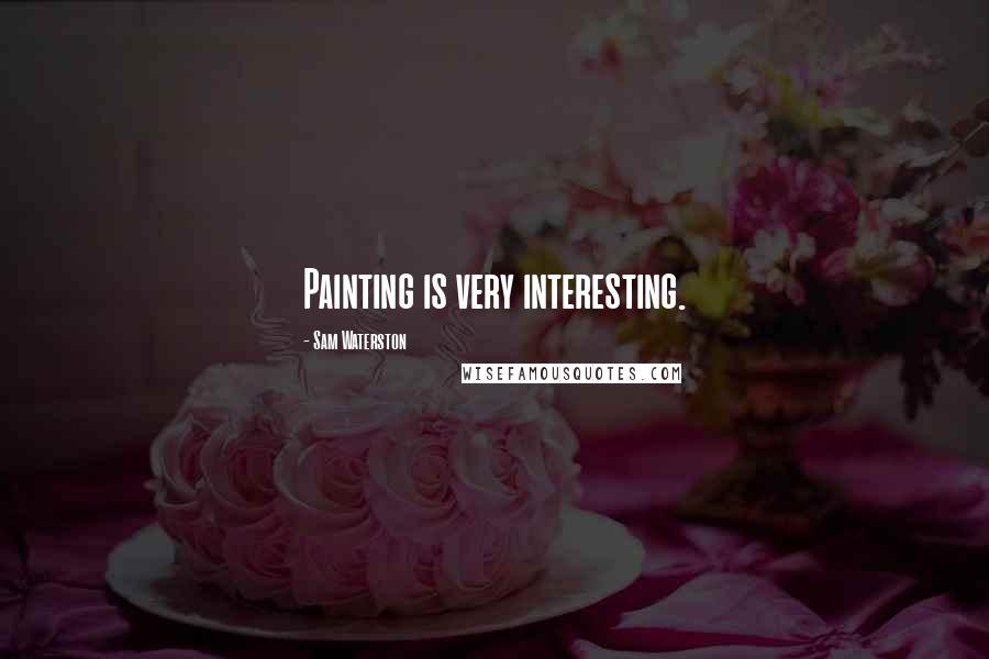 Sam Waterston Quotes: Painting is very interesting.