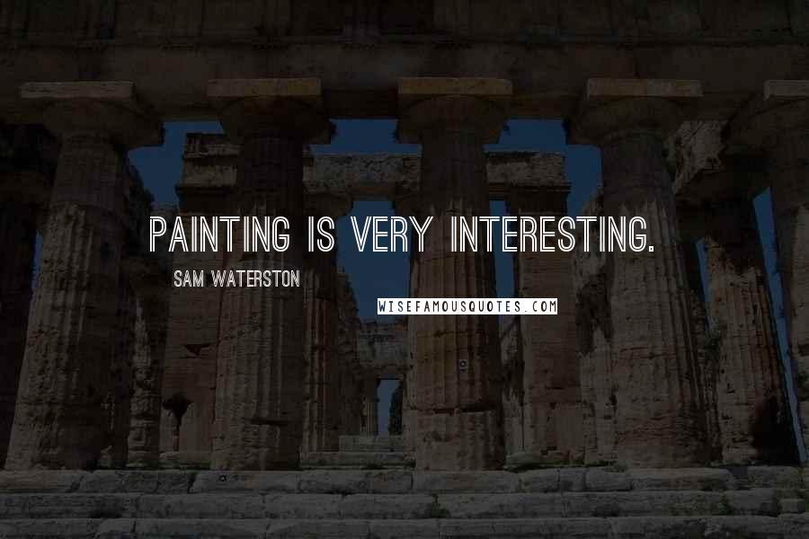 Sam Waterston Quotes: Painting is very interesting.