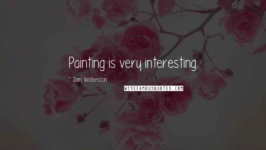 Sam Waterston Quotes: Painting is very interesting.