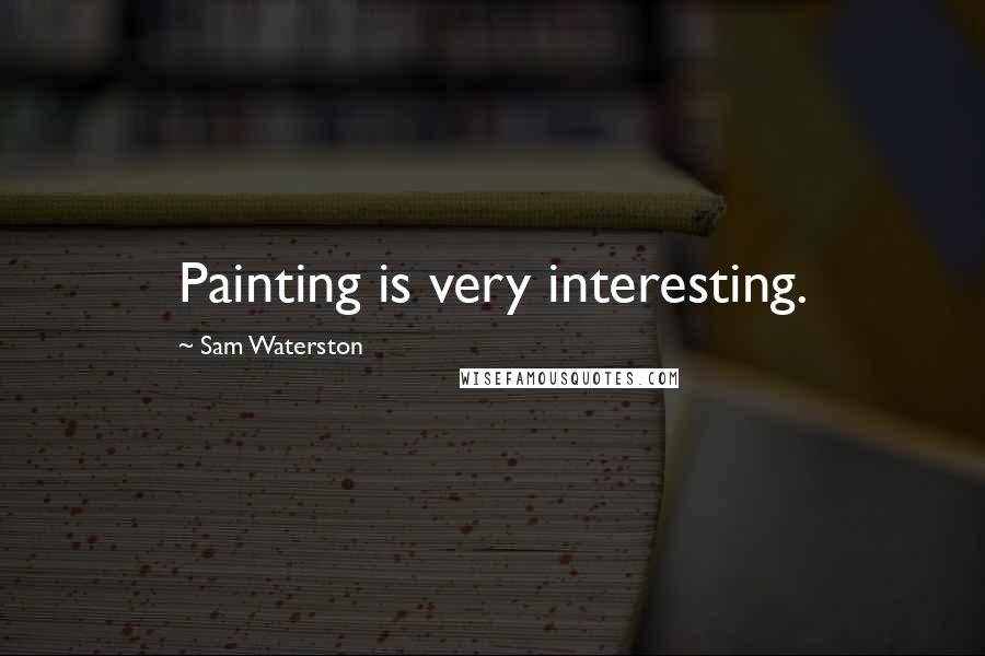 Sam Waterston Quotes: Painting is very interesting.