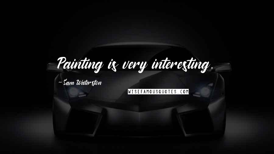 Sam Waterston Quotes: Painting is very interesting.