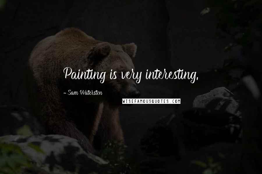 Sam Waterston Quotes: Painting is very interesting.