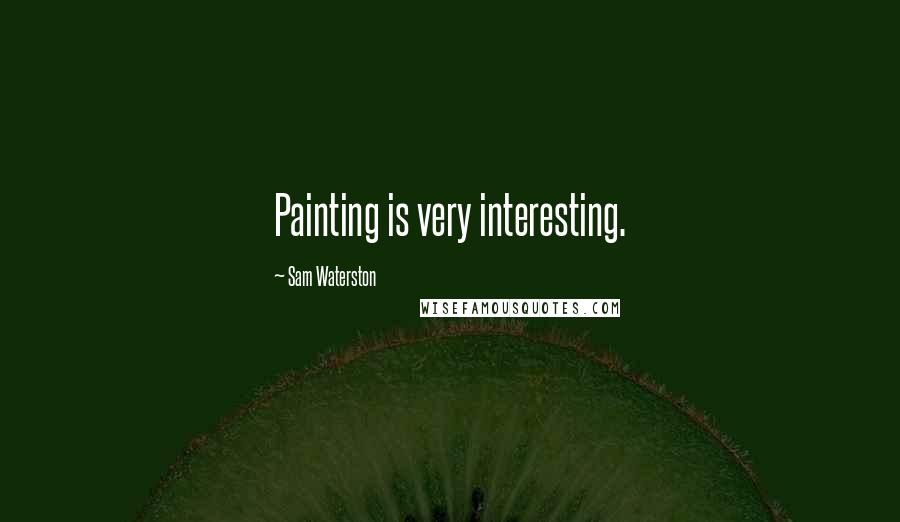 Sam Waterston Quotes: Painting is very interesting.