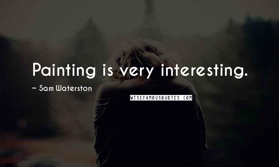 Sam Waterston Quotes: Painting is very interesting.