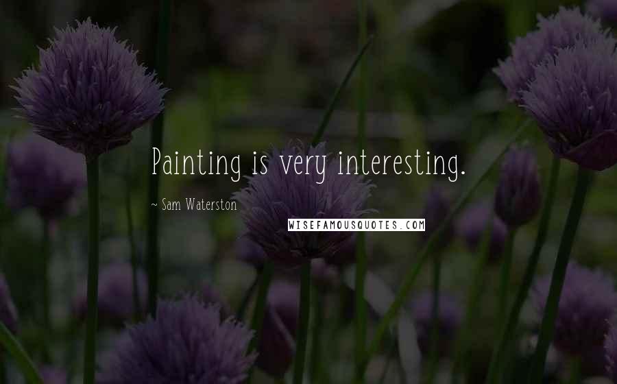Sam Waterston Quotes: Painting is very interesting.