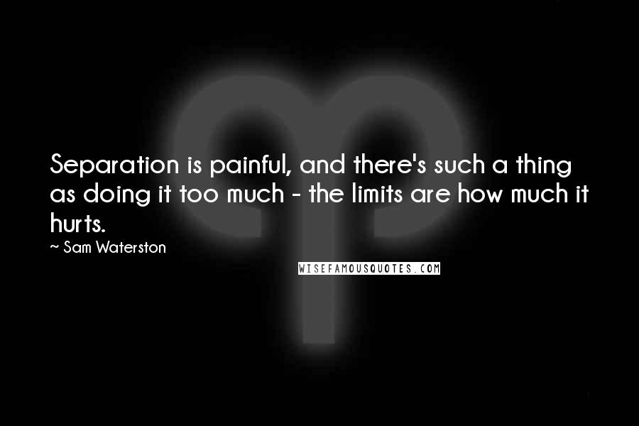 Sam Waterston Quotes: Separation is painful, and there's such a thing as doing it too much - the limits are how much it hurts.