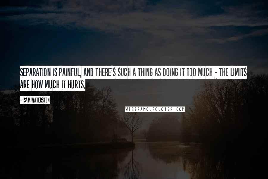 Sam Waterston Quotes: Separation is painful, and there's such a thing as doing it too much - the limits are how much it hurts.