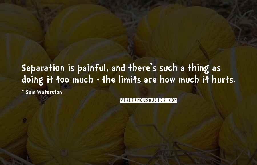 Sam Waterston Quotes: Separation is painful, and there's such a thing as doing it too much - the limits are how much it hurts.