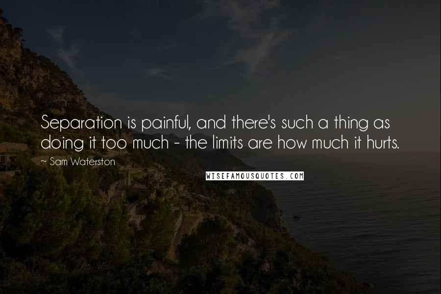 Sam Waterston Quotes: Separation is painful, and there's such a thing as doing it too much - the limits are how much it hurts.