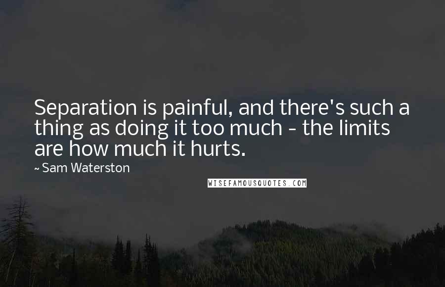 Sam Waterston Quotes: Separation is painful, and there's such a thing as doing it too much - the limits are how much it hurts.