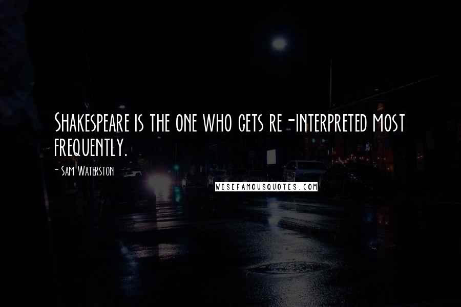 Sam Waterston Quotes: Shakespeare is the one who gets re-interpreted most frequently.