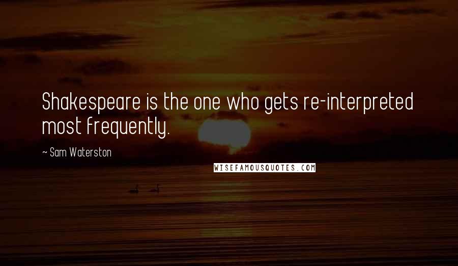 Sam Waterston Quotes: Shakespeare is the one who gets re-interpreted most frequently.