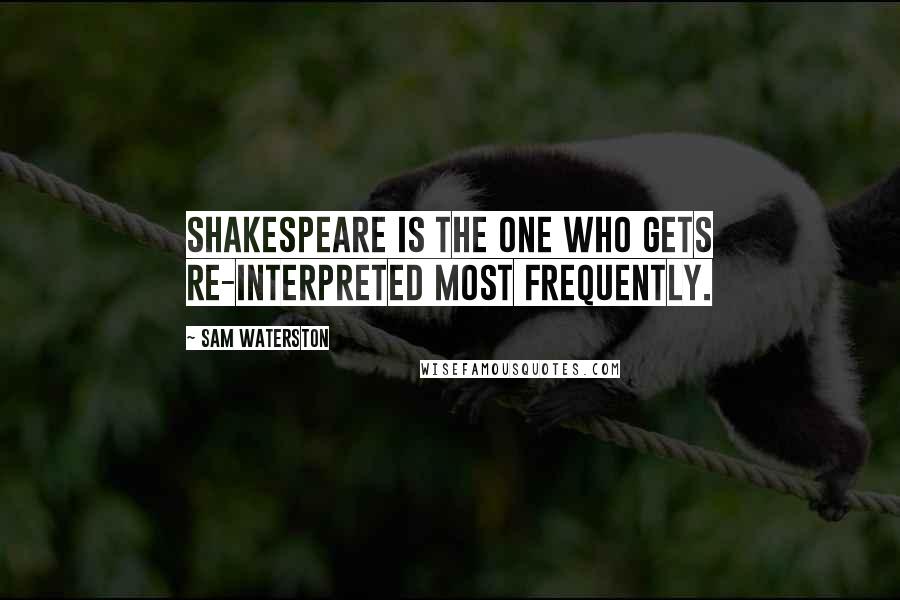 Sam Waterston Quotes: Shakespeare is the one who gets re-interpreted most frequently.