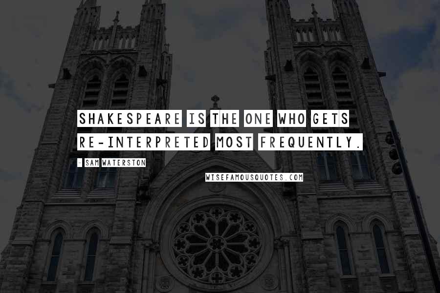 Sam Waterston Quotes: Shakespeare is the one who gets re-interpreted most frequently.