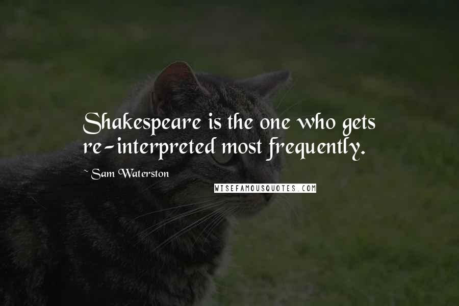 Sam Waterston Quotes: Shakespeare is the one who gets re-interpreted most frequently.