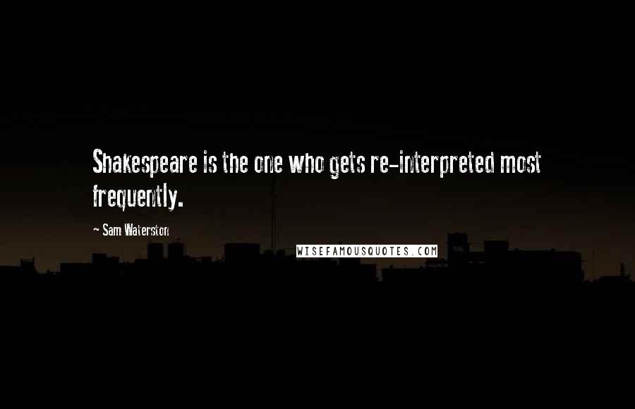 Sam Waterston Quotes: Shakespeare is the one who gets re-interpreted most frequently.