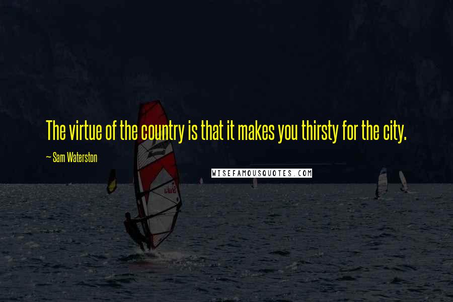 Sam Waterston Quotes: The virtue of the country is that it makes you thirsty for the city.