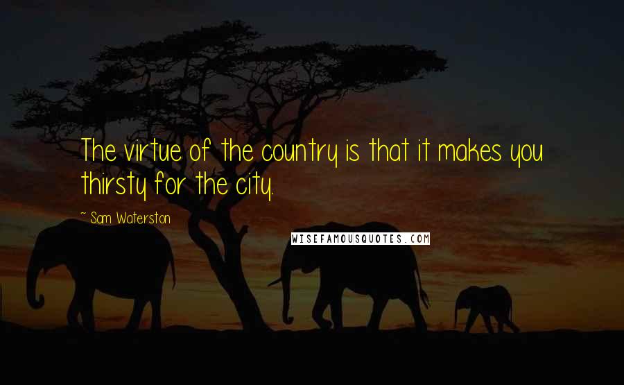 Sam Waterston Quotes: The virtue of the country is that it makes you thirsty for the city.