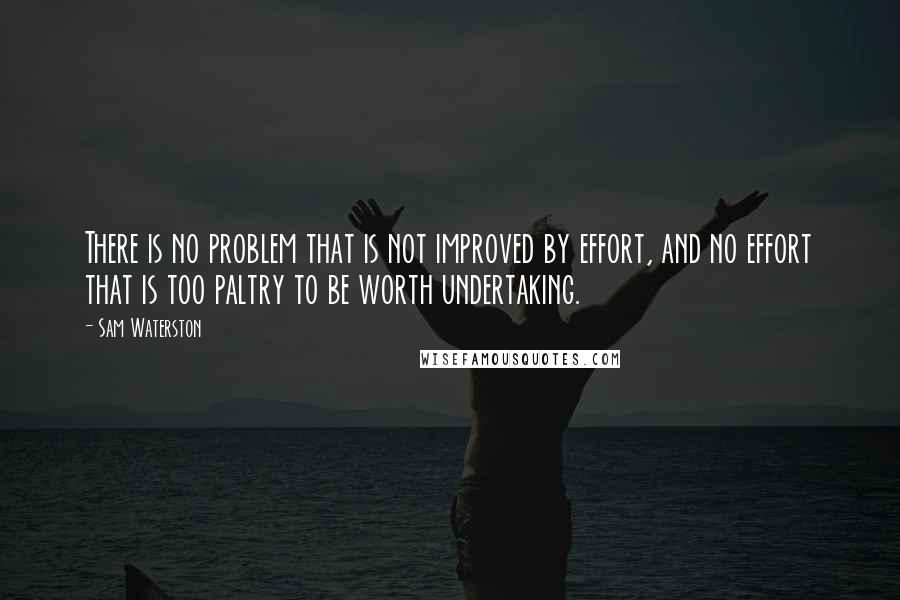 Sam Waterston Quotes: There is no problem that is not improved by effort, and no effort that is too paltry to be worth undertaking.